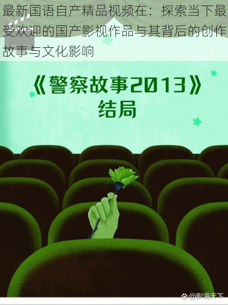 最新国语自产精品视频在:探索当下最受欢迎的国产影视作品与其背后的创作故事与文化影响