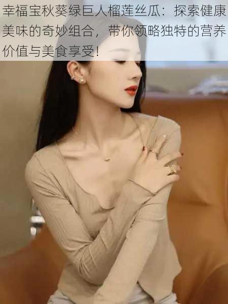 幸福宝秋葵绿巨人榴莲丝瓜:探索健康美味的奇妙组合,带你领略独特的营养价值与美食享受!