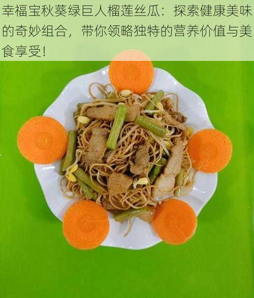 幸福宝秋葵绿巨人榴莲丝瓜:探索健康美味的奇妙组合,带你领略独特的营养价值与美食享受!