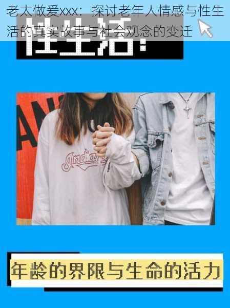 老太做爰xxx:探讨老年人情感与性生活的真实故事与社会观念的变迁
