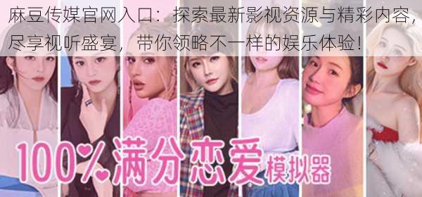麻豆传媒官网入口:探索最新影视资源与精彩内容,尽享视听盛宴,带你领略不一样的娱乐体验!