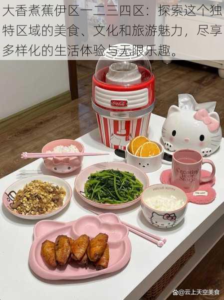 大香煮蕉伊区一二三四区:探索这个独特区域的美食、文化和旅游魅力,尽享多样化的生活体验与无限乐趣。