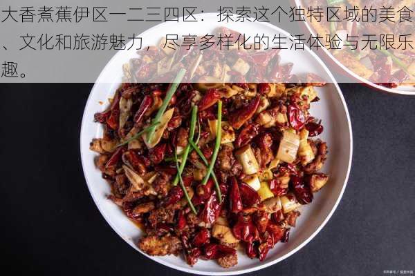大香煮蕉伊区一二三四区:探索这个独特区域的美食、文化和旅游魅力,尽享多样化的生活体验与无限乐趣。