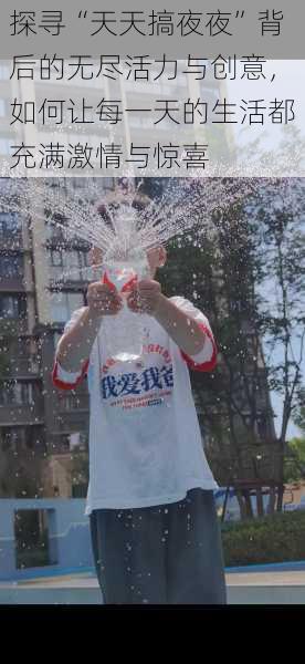 探寻“天天搞夜夜”背后的无尽活力与创意,如何让每一天的生活都充满激情与惊喜