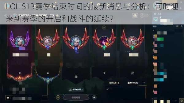 LOL S13赛季结束时间的最新消息与分析:何时迎来新赛季的开启和战斗的延续?