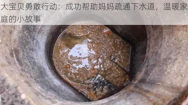 大宝贝勇敢行动:成功帮助妈妈疏通下水道,温暖家庭的小故事