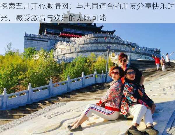 探索五月开心激情网:与志同道合的朋友分享快乐时光,感受激情与欢乐的无限可能