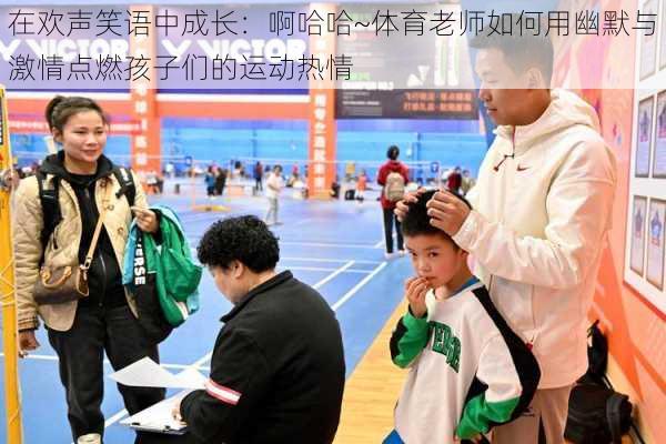 在欢声笑语中成长:啊哈哈~体育老师如何用幽默与激情点燃孩子们的运动热情