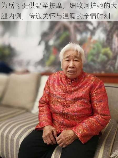 为岳母提供温柔按摩,细致呵护她的大腿内侧,传递关怀与温暖的亲情时刻