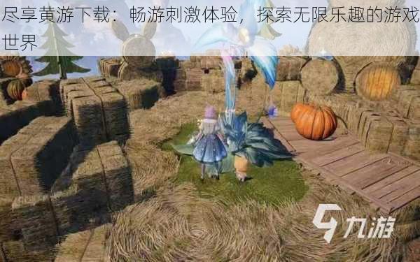 尽享黄游下载:畅游刺激体验,探索无限乐趣的游戏世界