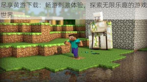 尽享黄游下载:畅游刺激体验,探索无限乐趣的游戏世界