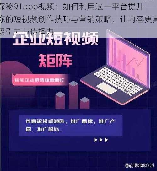 探秘91app视频:如何利用这一平台提升你的短视频创作技巧与营销策略,让内容更具吸引力与传播力