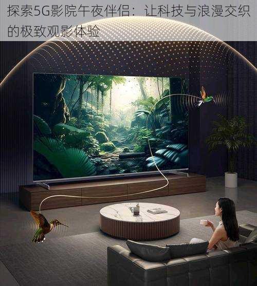 探索5G影院午夜伴侣:让科技与浪漫交织的极致观影体验