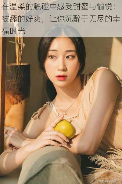 在温柔的触碰中感受甜蜜与愉悦:被舔的好爽,让你沉醉于无尽的幸福时光