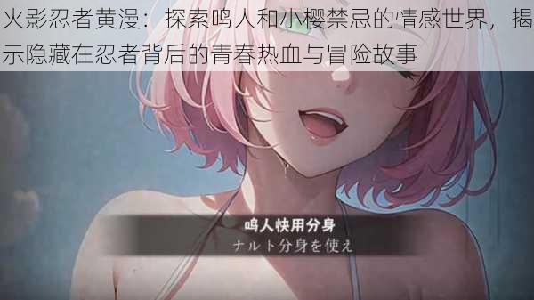 火影忍者黄漫：探索鸣人和小樱禁忌的情感世界，揭示隐藏在忍者背后的青春热血与冒险故事