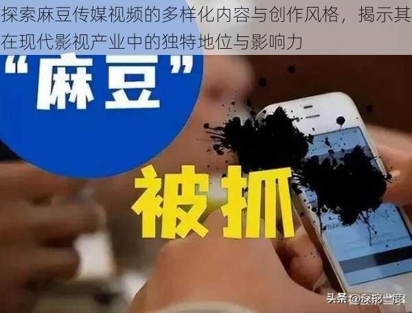 探索麻豆传媒视频的多样化内容与创作风格,揭示其在现代影视产业中的独特地位与影响力