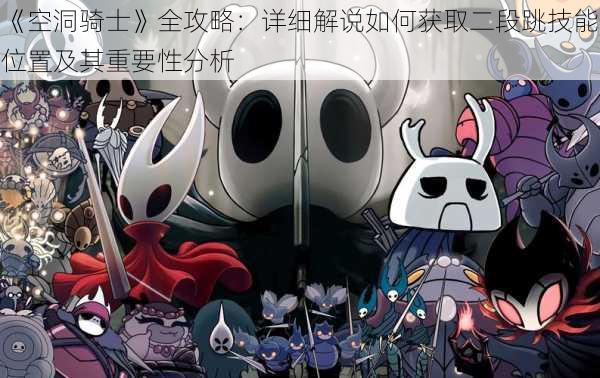《空洞骑士》全攻略:详细解说如何获取二段跳技能位置及其重要性分析