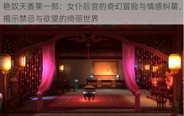 艳奴天香第一部:女仆后宫的奇幻冒险与情感纠葛,揭示禁忌与欲望的绮丽世界