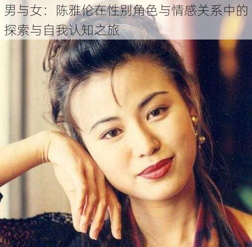 男与女：陈雅伦在性别角色与情感关系中的探索与自我认知之旅