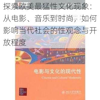 探索欧美最猛性文化现象:从电影、音乐到时尚,如何影响当代社会的性观念与开放程度
