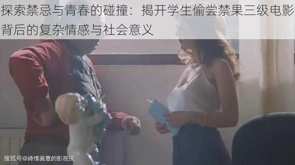 探索禁忌与青春的碰撞:揭开学生偷尝禁果三级电影背后的复杂情感与社会意义