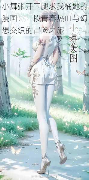 小舞张开玉腿求我桶她的漫画:一段青春热血与幻想交织的冒险之旅