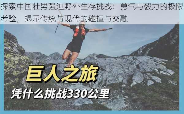 探索中国壮男强迫野外生存挑战:勇气与毅力的极限考验,揭示传统与现代的碰撞与交融