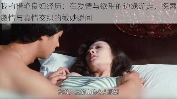 我的猎艳良妇经历:在爱情与欲望的边缘游走,探索激情与真情交织的微妙瞬间