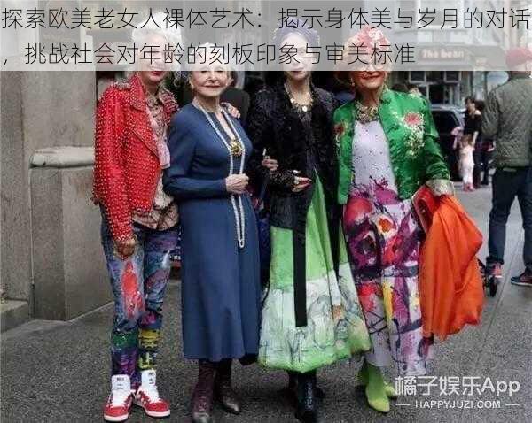 探索欧美老女人裸体艺术:揭示身体美与岁月的对话,挑战社会对年龄的刻板印象与审美标准