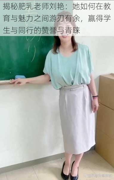 揭秘肥乳老师刘艳：她如何在教育与魅力之间游刃有余，赢得学生与同行的赞誉与青睐