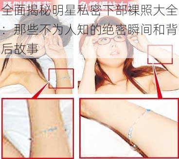 全面揭秘明星私密下部裸照大全：那些不为人知的绝密瞬间和背后故事