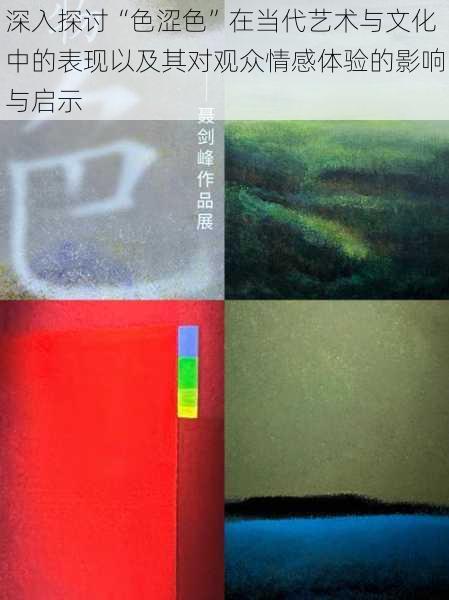 深入探讨“色涩色”在当代艺术与文化中的表现以及其对观众情感体验的影响与启示