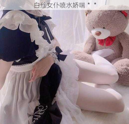 白丝女仆喷水娇喘**