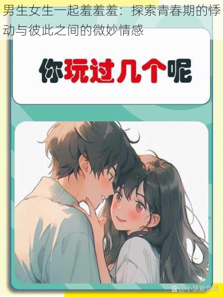 男生女生一起羞羞羞:探索青春期的悸动与彼此之间的微妙情感