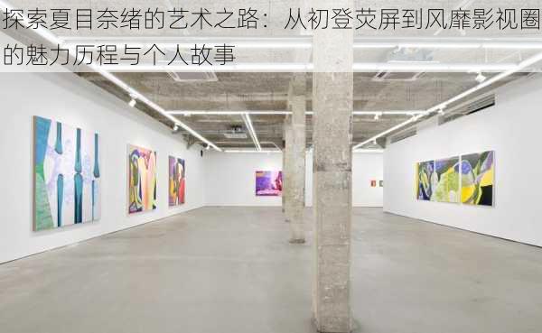 探索夏目奈绪的艺术之路:从初登荧屏到风靡影视圈的魅力历程与个人故事
