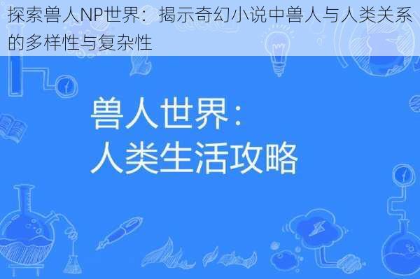 探索兽人NP世界:揭示奇幻小说中兽人与人类关系的多样性与复杂性