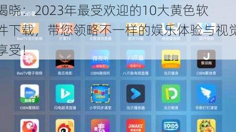揭晓:2023年最受欢迎的10大黄色软件下载,带您领略不一样的娱乐体验与视觉享受!