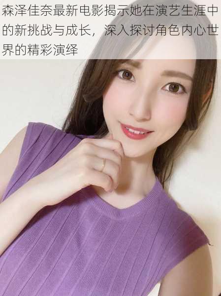 森泽佳奈最新电影揭示她在演艺生涯中的新挑战与成长,深入探讨角色内心世界的精彩演绎