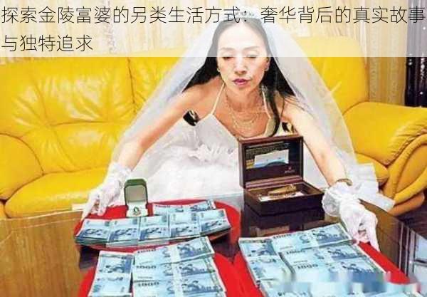 探索金陵富婆的另类生活方式：奢华背后的真实故事与独特追求